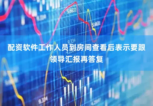 配资软件工作人员到房间查看后表示要跟领导汇报再答复