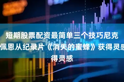 短期股票配资最简单三个技巧尼克·佩恩从纪录片《消失的蜜蜂》获得灵感