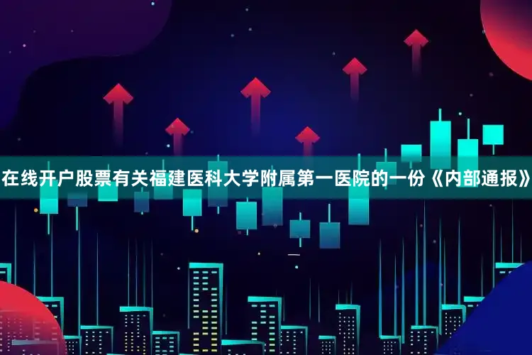 在线开户股票有关福建医科大学附属第一医院的一份《内部通报》